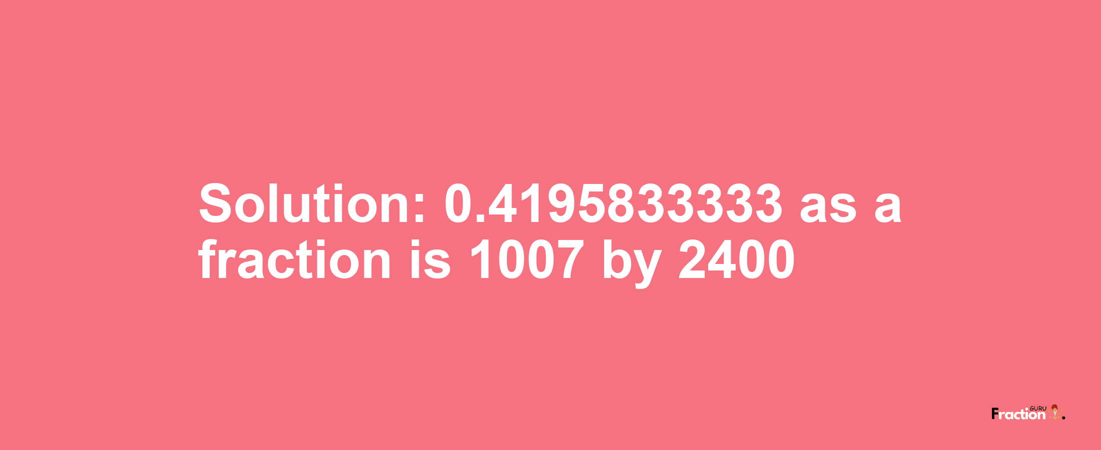 Solution:0.4195833333 as a fraction is 1007/2400